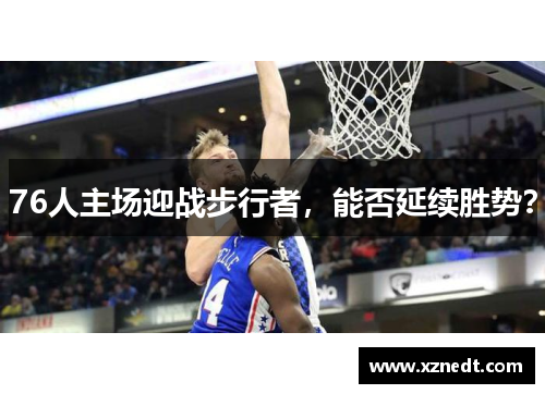 76人主场迎战步行者，能否延续胜势？