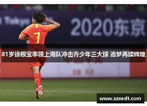 81岁徐根宝率领上海队冲击青少年三大球 追梦再续辉煌 81岁徐根宝率领上海队冲击青少年三大球 追梦再续辉煌