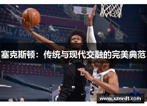 塞克斯顿:传统与现代交融的完美典范 塞克斯顿:传统与现代交融的完美典范