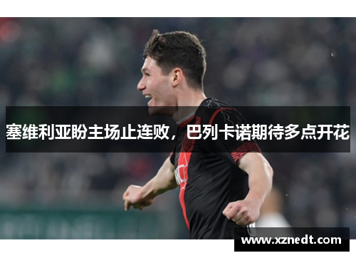 塞维利亚盼主场止连败,巴列卡诺期待多点开花 塞维利亚盼主场止连败,巴列卡诺期待多点开花